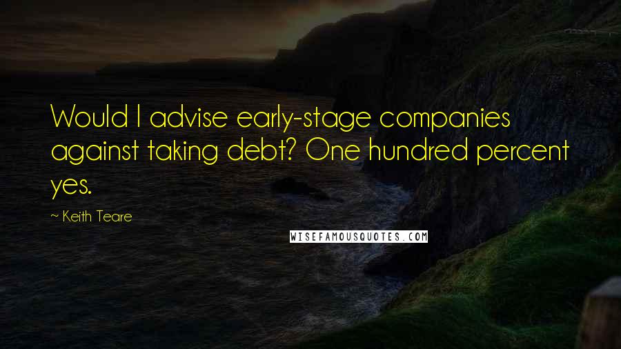 Keith Teare Quotes: Would I advise early-stage companies against taking debt? One hundred percent yes.