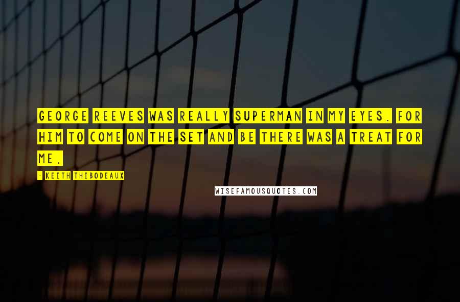 Keith Thibodeaux Quotes: George Reeves was really Superman in my eyes. For him to come on the set and be there was a treat for me.