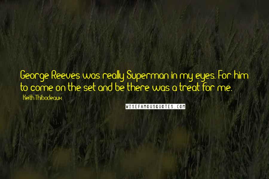 Keith Thibodeaux Quotes: George Reeves was really Superman in my eyes. For him to come on the set and be there was a treat for me.