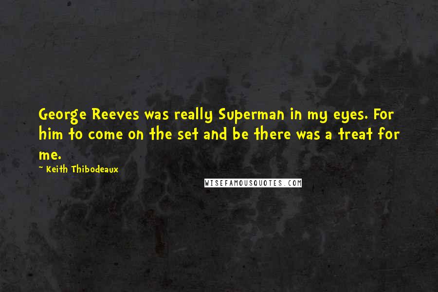 Keith Thibodeaux Quotes: George Reeves was really Superman in my eyes. For him to come on the set and be there was a treat for me.