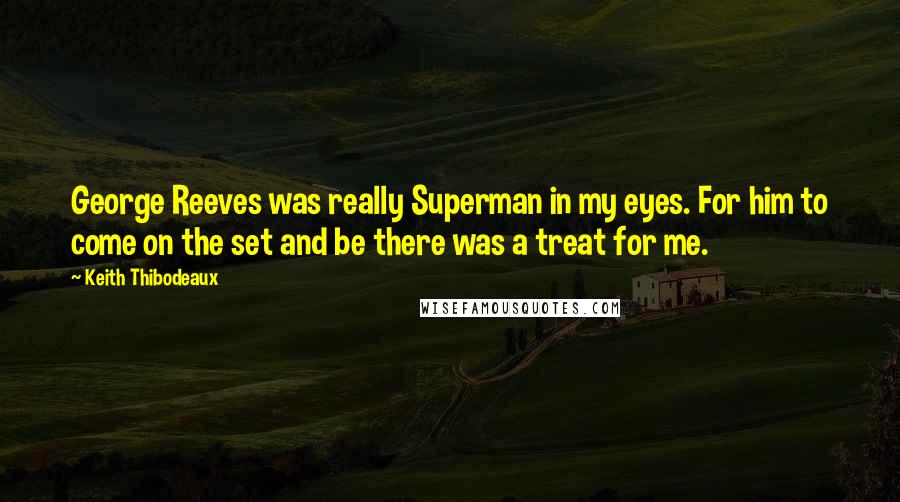 Keith Thibodeaux Quotes: George Reeves was really Superman in my eyes. For him to come on the set and be there was a treat for me.