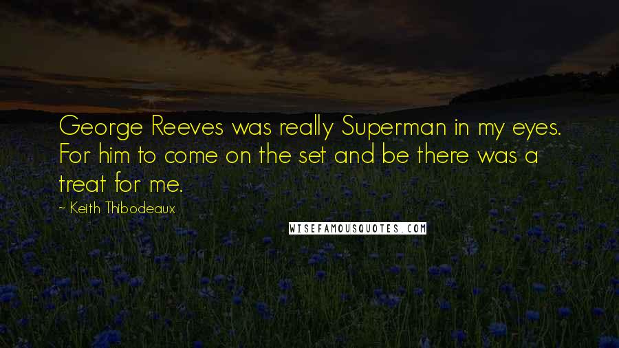 Keith Thibodeaux Quotes: George Reeves was really Superman in my eyes. For him to come on the set and be there was a treat for me.