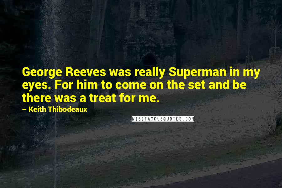 Keith Thibodeaux Quotes: George Reeves was really Superman in my eyes. For him to come on the set and be there was a treat for me.