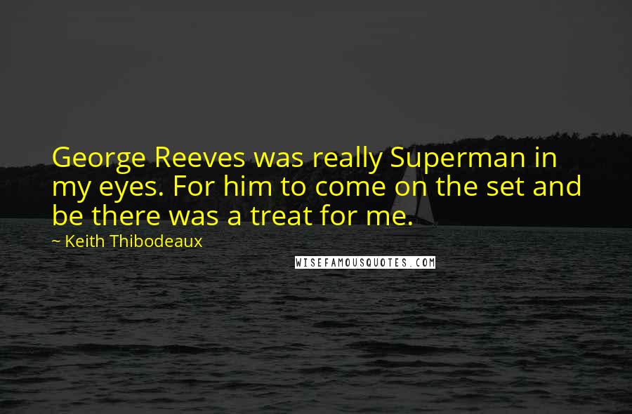 Keith Thibodeaux Quotes: George Reeves was really Superman in my eyes. For him to come on the set and be there was a treat for me.