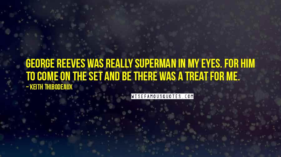 Keith Thibodeaux Quotes: George Reeves was really Superman in my eyes. For him to come on the set and be there was a treat for me.