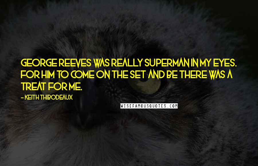 Keith Thibodeaux Quotes: George Reeves was really Superman in my eyes. For him to come on the set and be there was a treat for me.