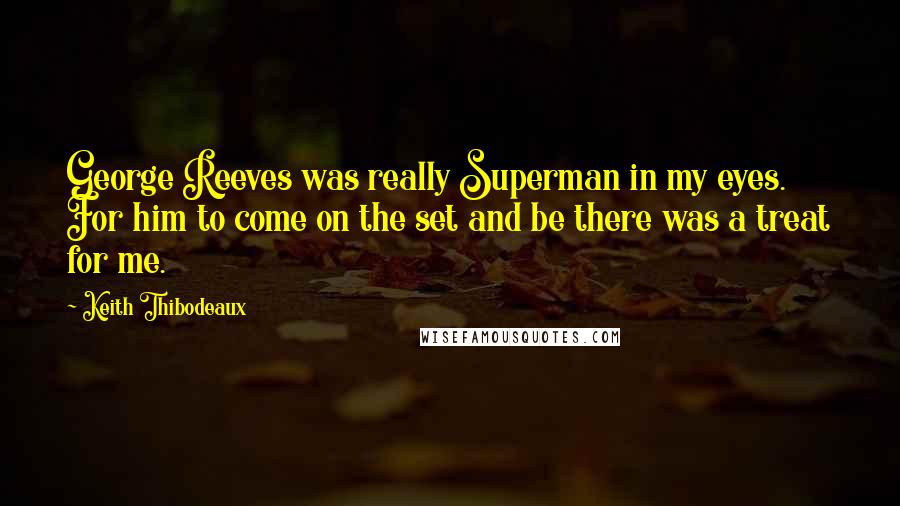 Keith Thibodeaux Quotes: George Reeves was really Superman in my eyes. For him to come on the set and be there was a treat for me.