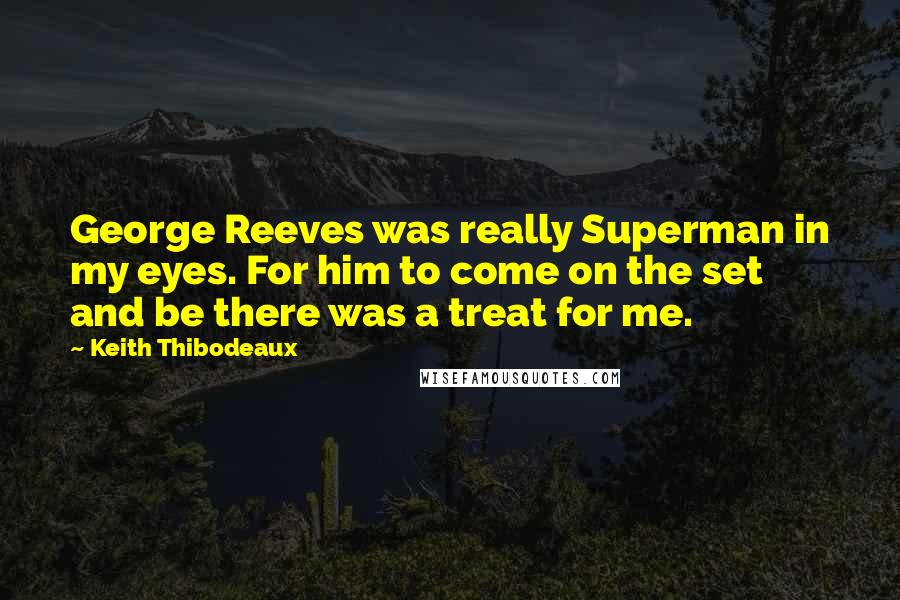 Keith Thibodeaux Quotes: George Reeves was really Superman in my eyes. For him to come on the set and be there was a treat for me.