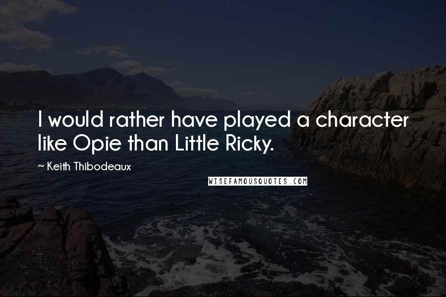 Keith Thibodeaux Quotes: I would rather have played a character like Opie than Little Ricky.