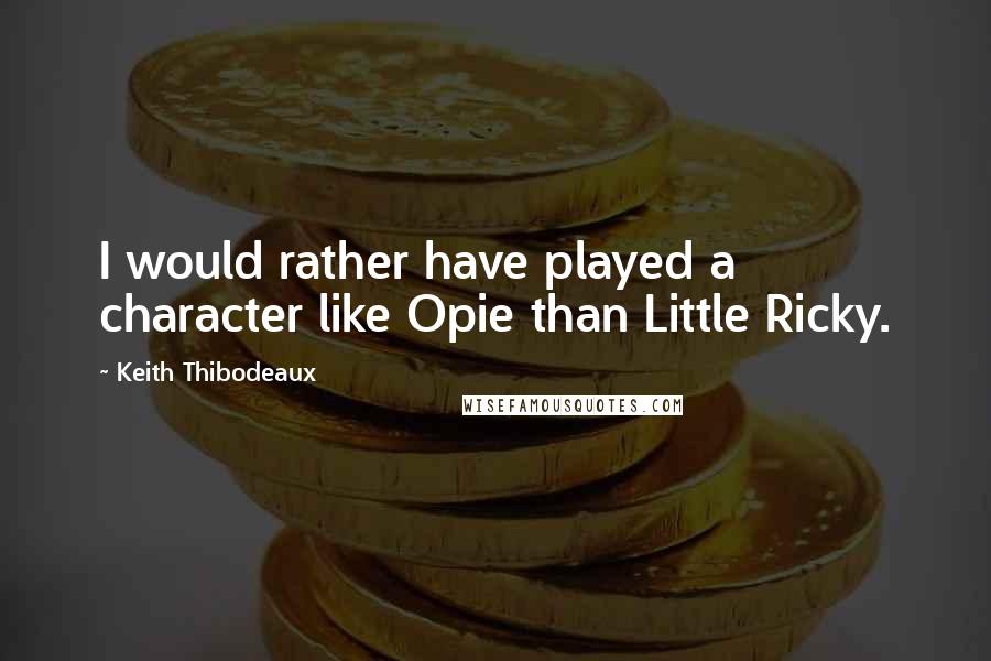 Keith Thibodeaux Quotes: I would rather have played a character like Opie than Little Ricky.
