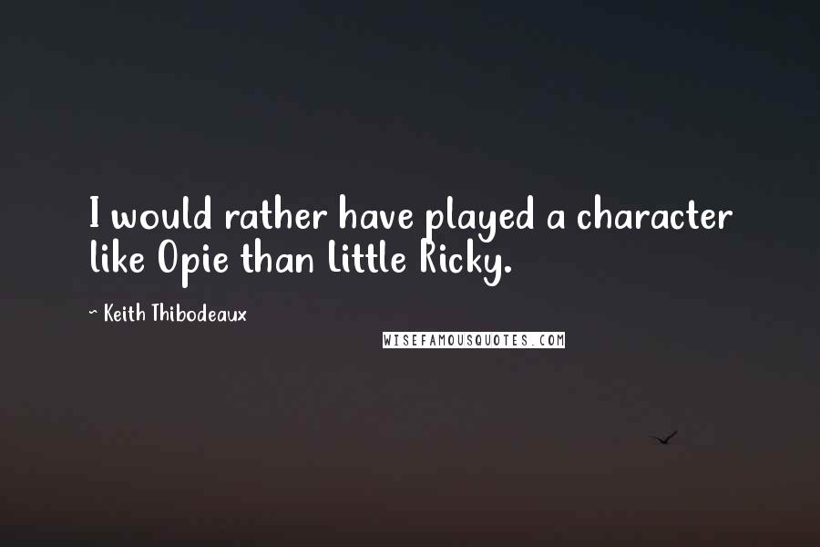 Keith Thibodeaux Quotes: I would rather have played a character like Opie than Little Ricky.