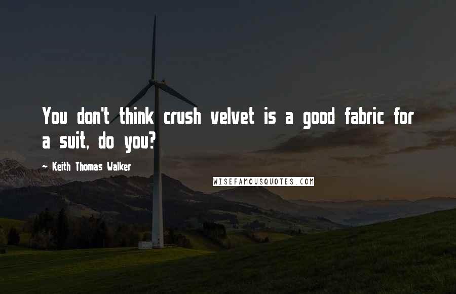 Keith Thomas Walker Quotes: You don't think crush velvet is a good fabric for a suit, do you?
