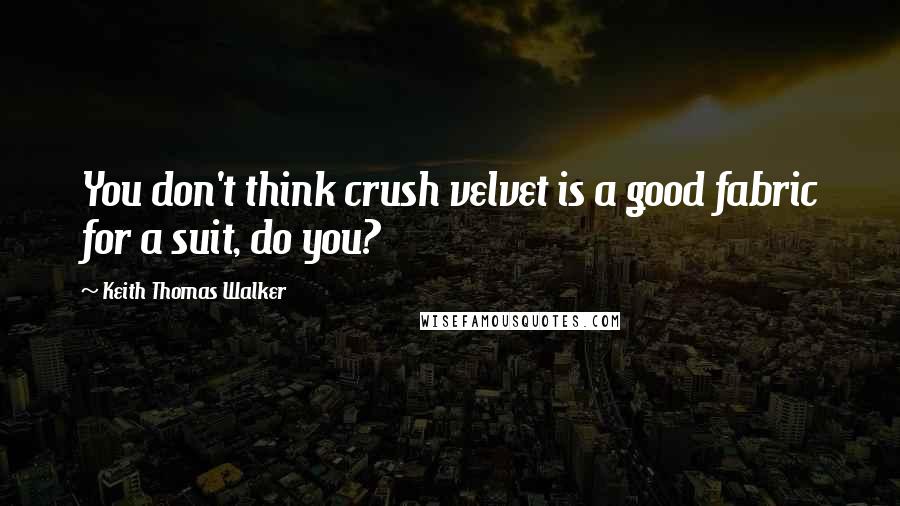 Keith Thomas Walker Quotes: You don't think crush velvet is a good fabric for a suit, do you?