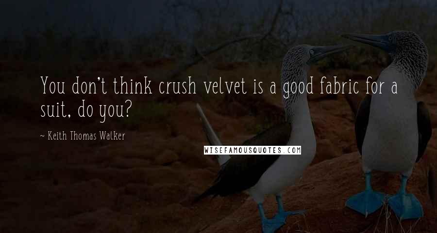 Keith Thomas Walker Quotes: You don't think crush velvet is a good fabric for a suit, do you?