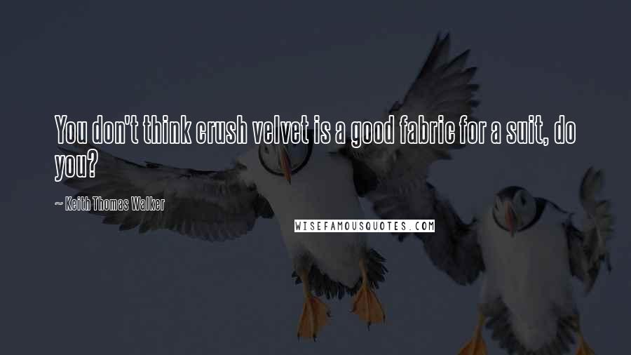 Keith Thomas Walker Quotes: You don't think crush velvet is a good fabric for a suit, do you?