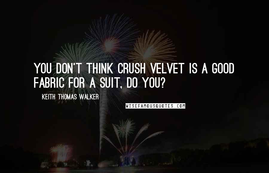 Keith Thomas Walker Quotes: You don't think crush velvet is a good fabric for a suit, do you?