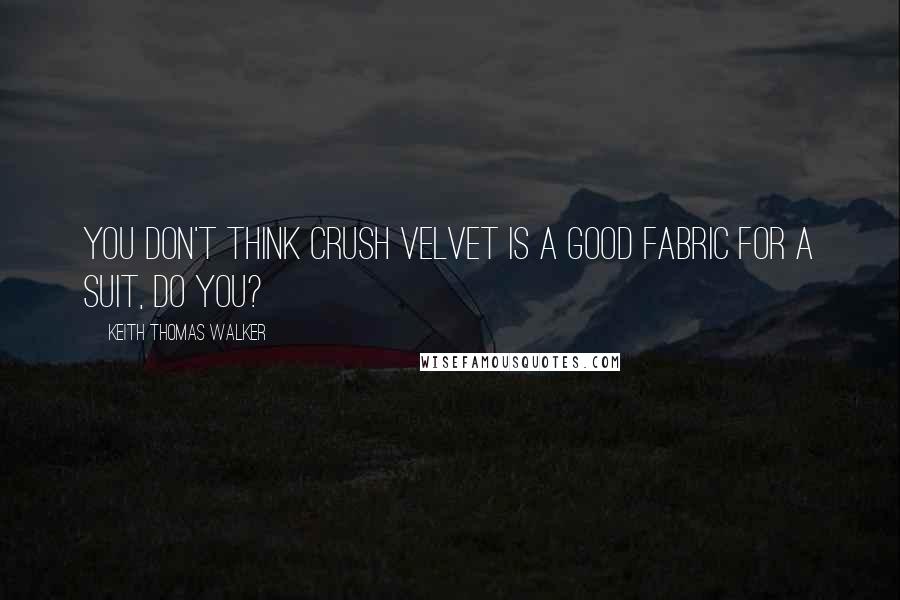 Keith Thomas Walker Quotes: You don't think crush velvet is a good fabric for a suit, do you?