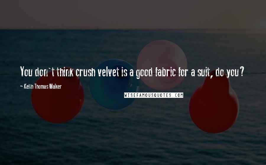 Keith Thomas Walker Quotes: You don't think crush velvet is a good fabric for a suit, do you?