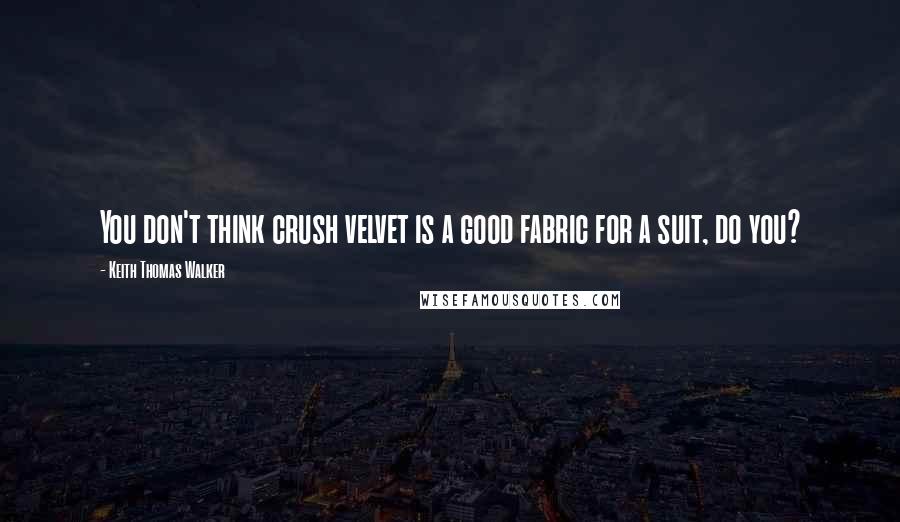 Keith Thomas Walker Quotes: You don't think crush velvet is a good fabric for a suit, do you?
