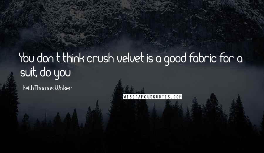 Keith Thomas Walker Quotes: You don't think crush velvet is a good fabric for a suit, do you?