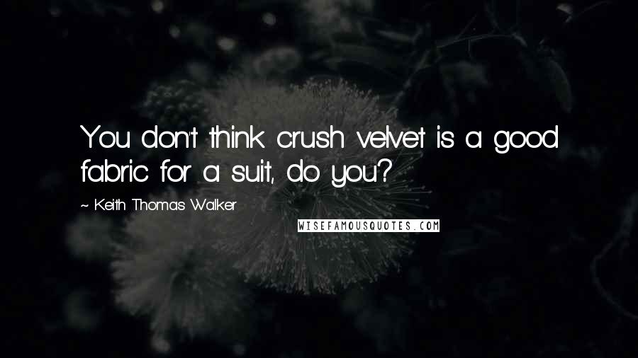 Keith Thomas Walker Quotes: You don't think crush velvet is a good fabric for a suit, do you?