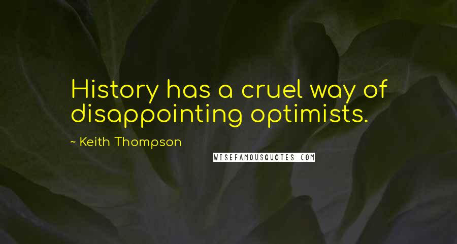 Keith Thompson Quotes: History has a cruel way of disappointing optimists.