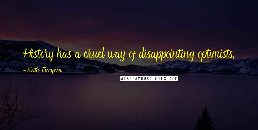 Keith Thompson Quotes: History has a cruel way of disappointing optimists.