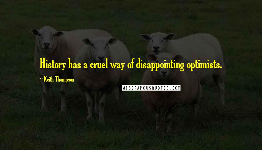 Keith Thompson Quotes: History has a cruel way of disappointing optimists.