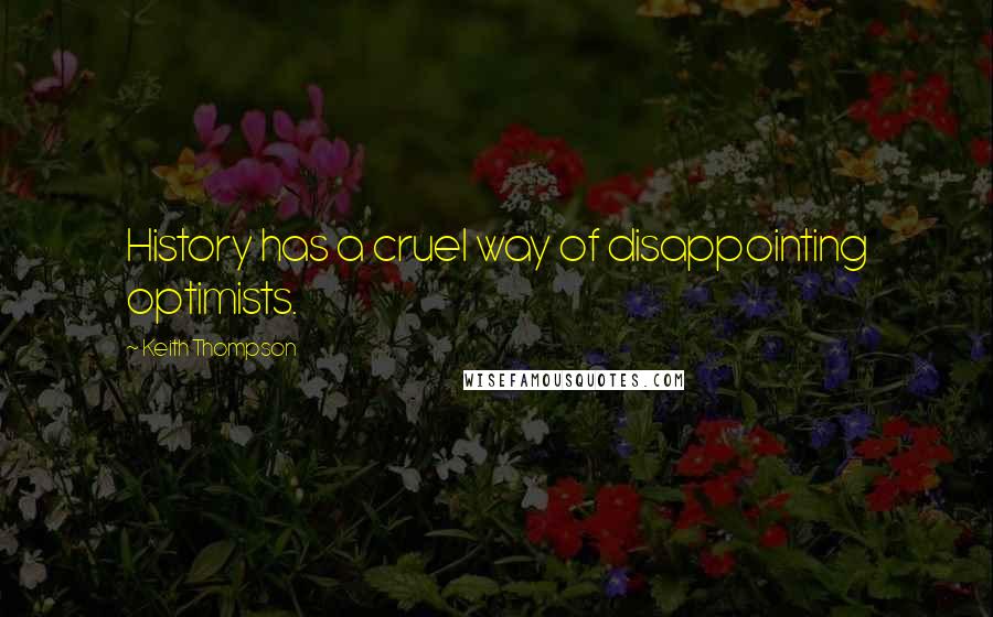 Keith Thompson Quotes: History has a cruel way of disappointing optimists.