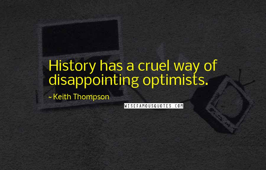 Keith Thompson Quotes: History has a cruel way of disappointing optimists.