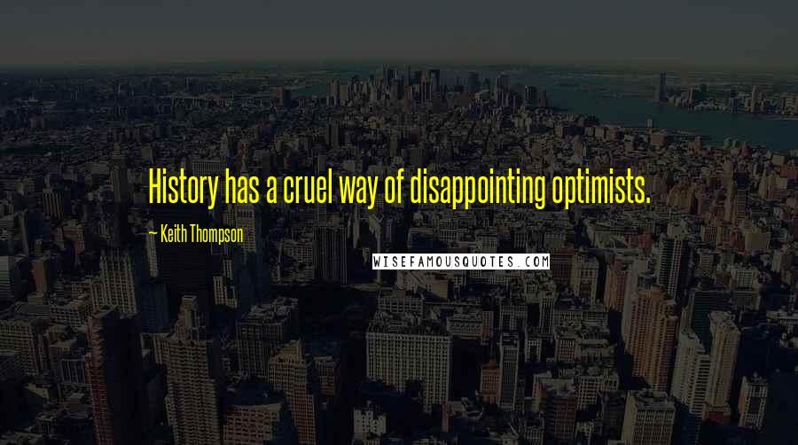 Keith Thompson Quotes: History has a cruel way of disappointing optimists.