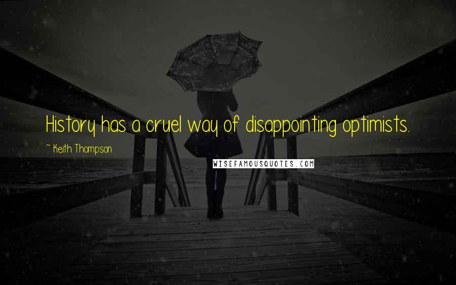 Keith Thompson Quotes: History has a cruel way of disappointing optimists.