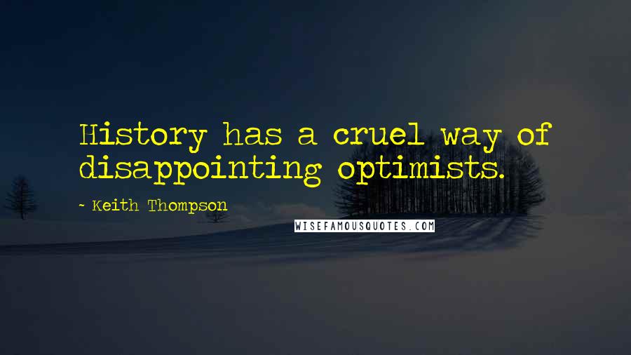 Keith Thompson Quotes: History has a cruel way of disappointing optimists.