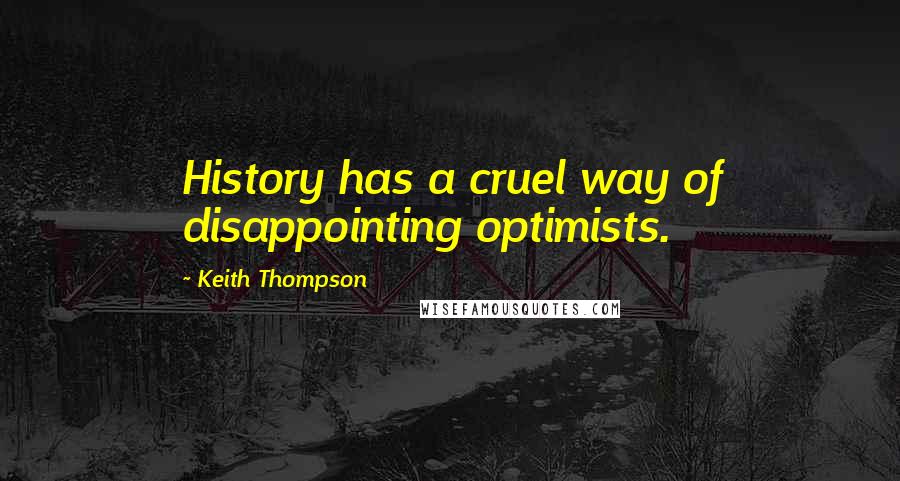 Keith Thompson Quotes: History has a cruel way of disappointing optimists.