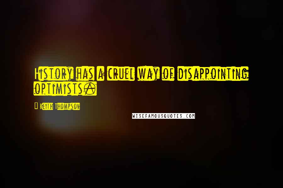 Keith Thompson Quotes: History has a cruel way of disappointing optimists.