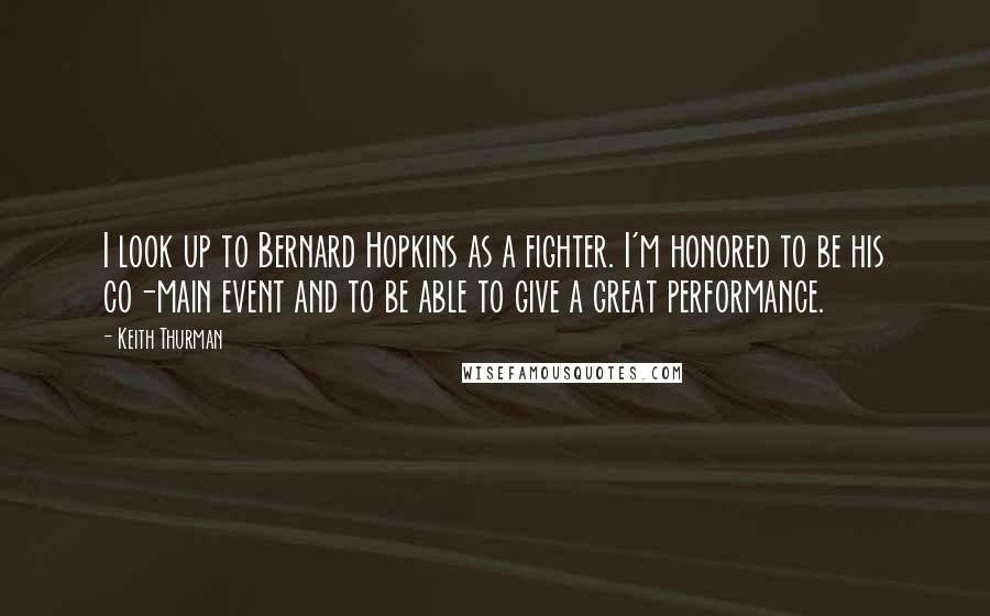 Keith Thurman Quotes: I look up to Bernard Hopkins as a fighter. I'm honored to be his co-main event and to be able to give a great performance.