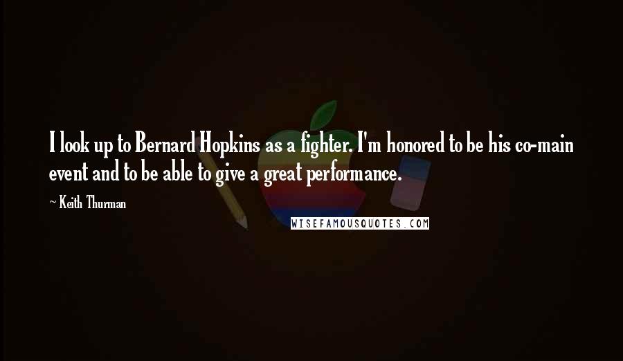 Keith Thurman Quotes: I look up to Bernard Hopkins as a fighter. I'm honored to be his co-main event and to be able to give a great performance.