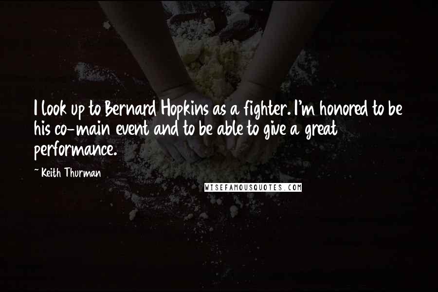 Keith Thurman Quotes: I look up to Bernard Hopkins as a fighter. I'm honored to be his co-main event and to be able to give a great performance.