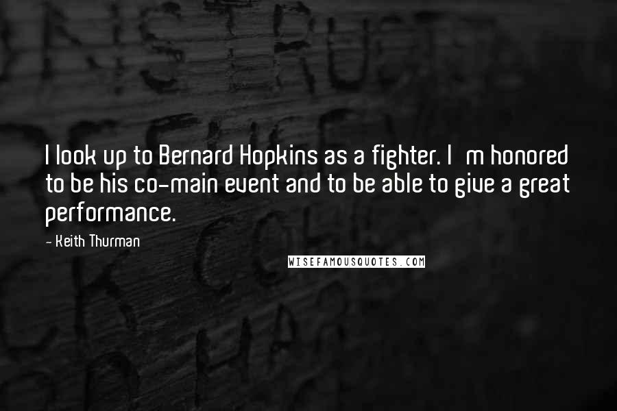 Keith Thurman Quotes: I look up to Bernard Hopkins as a fighter. I'm honored to be his co-main event and to be able to give a great performance.