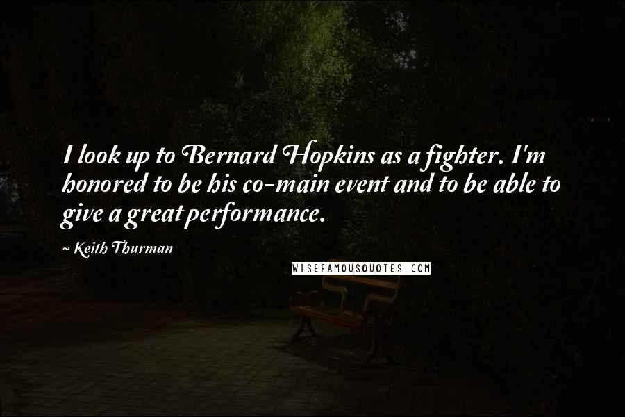 Keith Thurman Quotes: I look up to Bernard Hopkins as a fighter. I'm honored to be his co-main event and to be able to give a great performance.