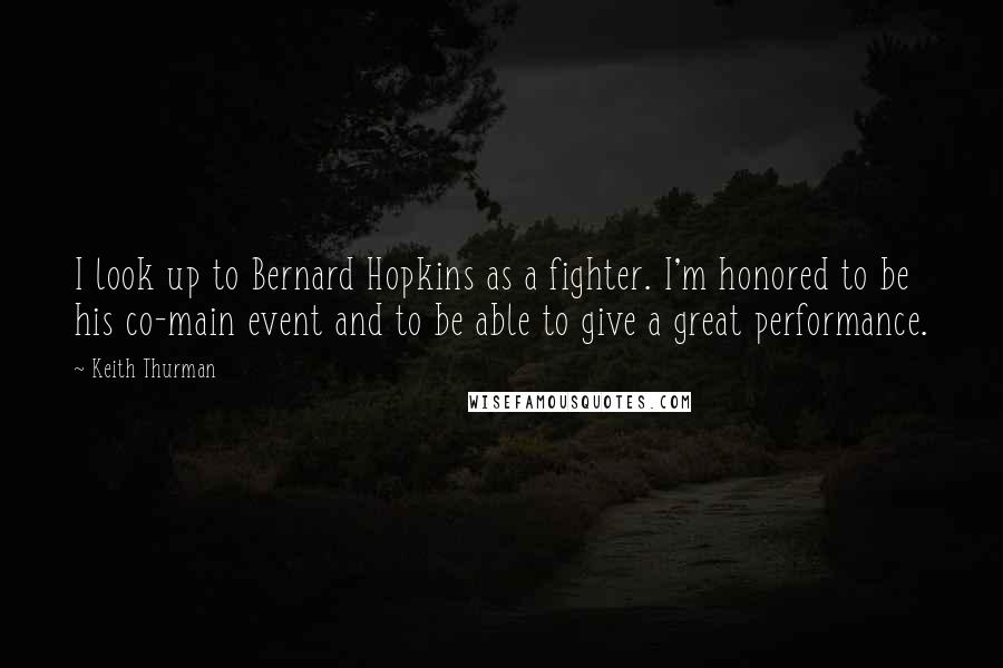 Keith Thurman Quotes: I look up to Bernard Hopkins as a fighter. I'm honored to be his co-main event and to be able to give a great performance.