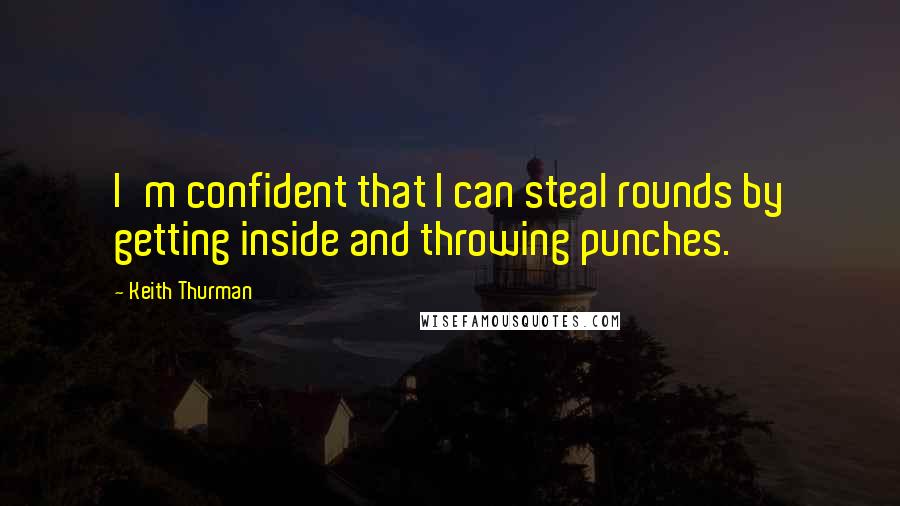 Keith Thurman Quotes: I'm confident that I can steal rounds by getting inside and throwing punches.