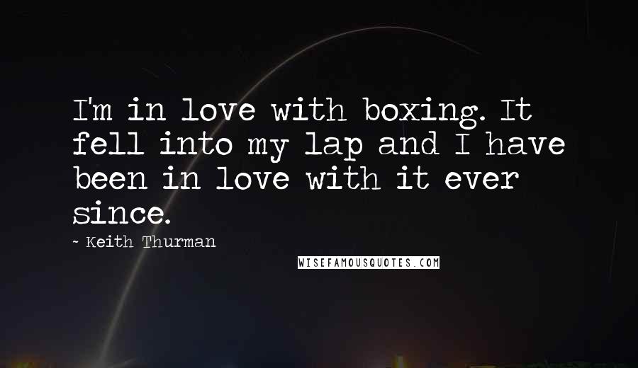 Keith Thurman Quotes: I'm in love with boxing. It fell into my lap and I have been in love with it ever since.