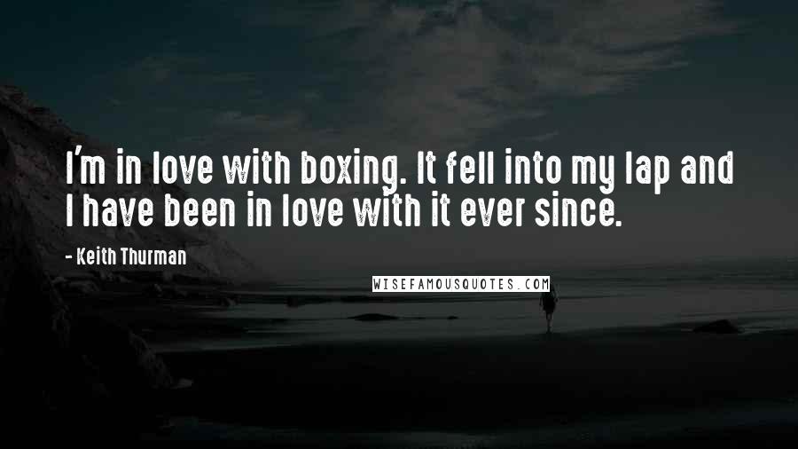 Keith Thurman Quotes: I'm in love with boxing. It fell into my lap and I have been in love with it ever since.