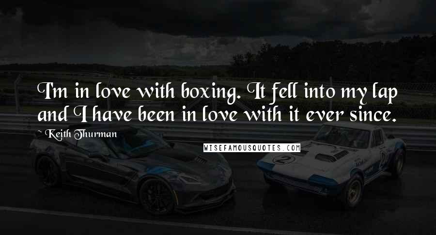 Keith Thurman Quotes: I'm in love with boxing. It fell into my lap and I have been in love with it ever since.