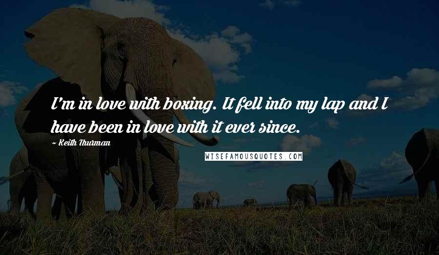 Keith Thurman Quotes: I'm in love with boxing. It fell into my lap and I have been in love with it ever since.