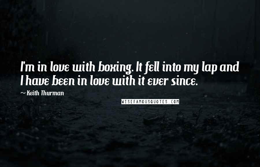 Keith Thurman Quotes: I'm in love with boxing. It fell into my lap and I have been in love with it ever since.