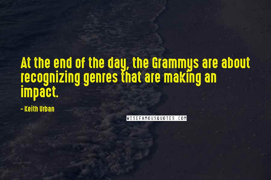 Keith Urban Quotes: At the end of the day, the Grammys are about recognizing genres that are making an impact.