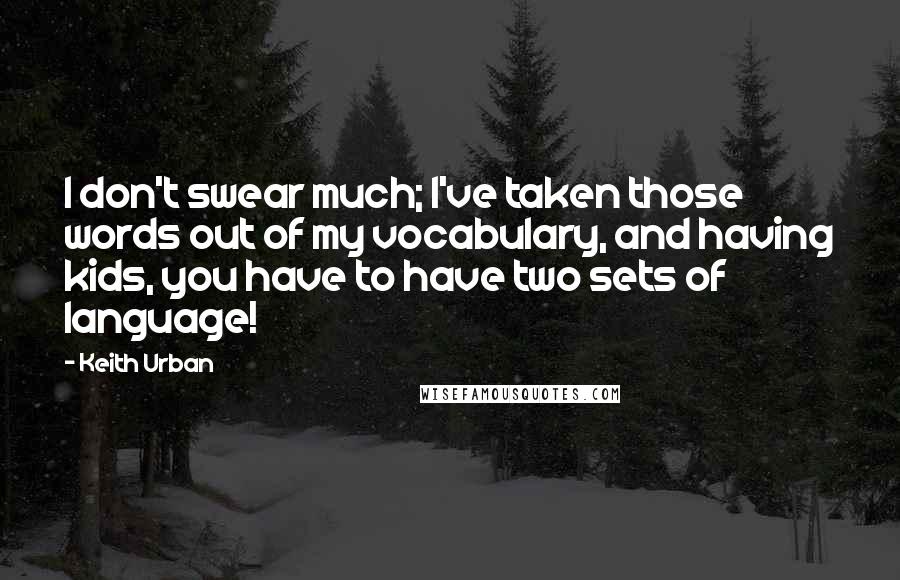 Keith Urban Quotes: I don't swear much; I've taken those words out of my vocabulary, and having kids, you have to have two sets of language!