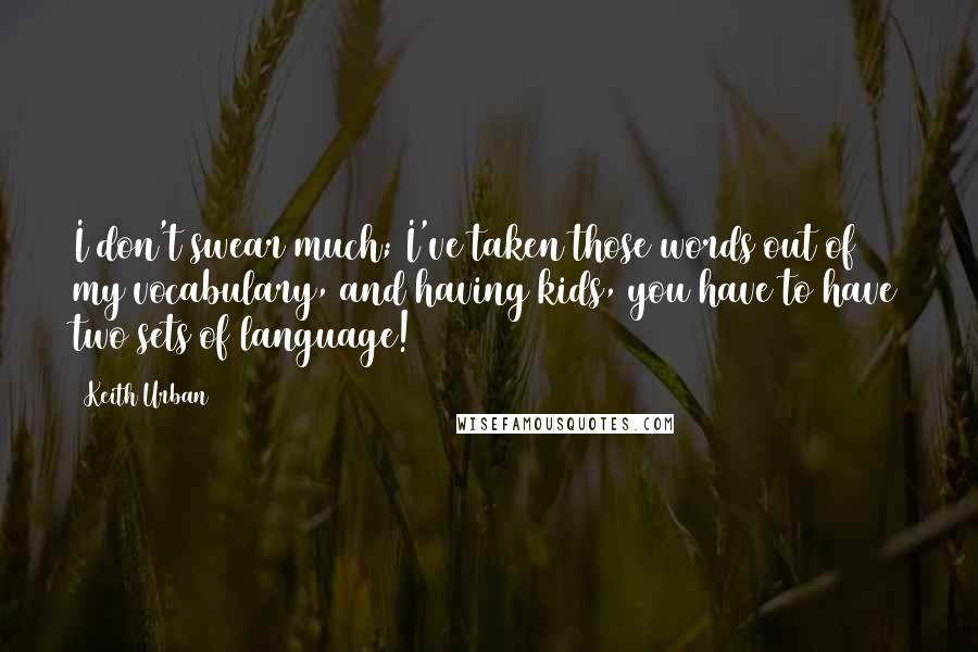 Keith Urban Quotes: I don't swear much; I've taken those words out of my vocabulary, and having kids, you have to have two sets of language!